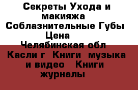 Секреты Ухода и макияжа “ Соблазнительные Губы“ › Цена ­ 50 - Челябинская обл., Касли г. Книги, музыка и видео » Книги, журналы   